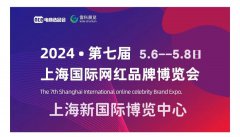 展会标题图片：2024第7届上海网红展暨直播选品会定档5月6日，与大家相约上海新国际博览中心